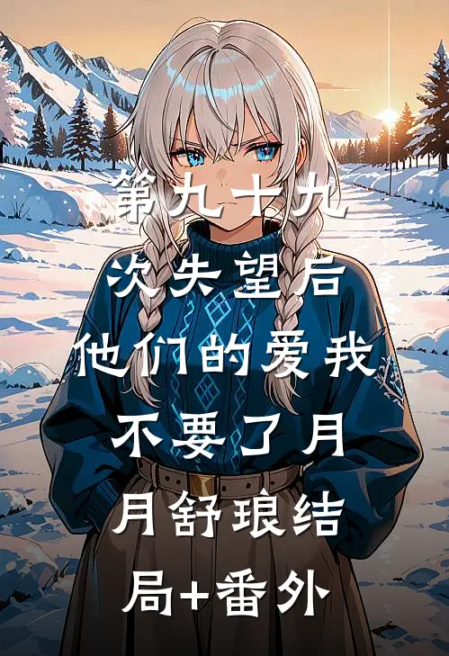 第九十九次失望后，他们的爱我不要了月月舒琅结局+番外