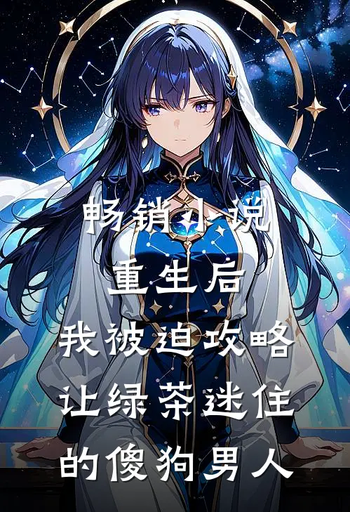 畅销小说重生后，我被迫攻略让绿茶迷住的傻狗男人