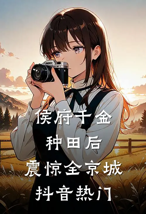 侯府千金种田后，震惊全京城抖音热门