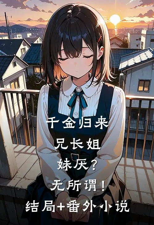 千金归来，兄长姐妹厌？无所谓！结局+番外小说