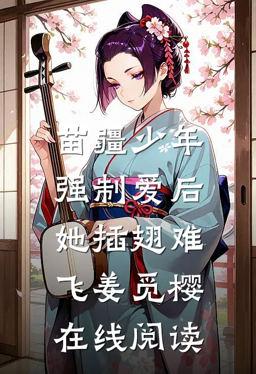苗疆少年强制爱后，她插翅难飞姜觅樱在线阅读