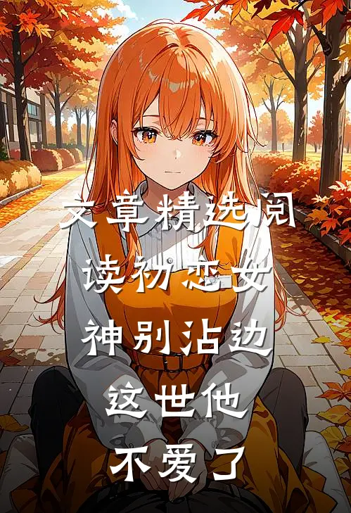 文章精选阅读初恋女神别沾边，这世他不爱了