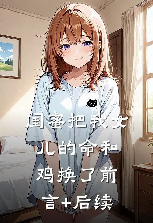 闺蜜把我女儿的命和鸡换了前言+后续