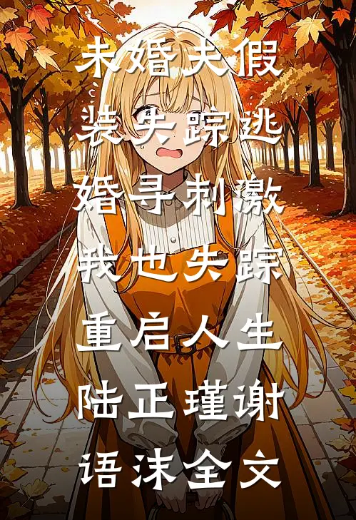 未婚夫假装失踪逃婚寻刺激，我也失踪重启人生陆正瑾谢语沫全文