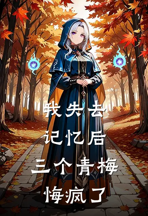 我失去记忆后，三个青梅悔疯了