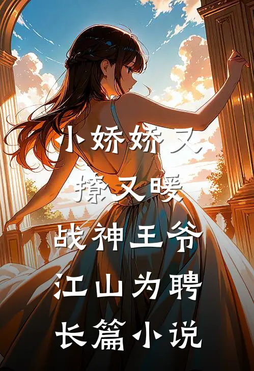 小娇娇又撩又暖，战神王爷江山为聘长篇小说