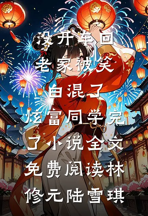 没开车回老家被笑白混了，炫富同学完了小说全文免费阅读林修元陆雪琪