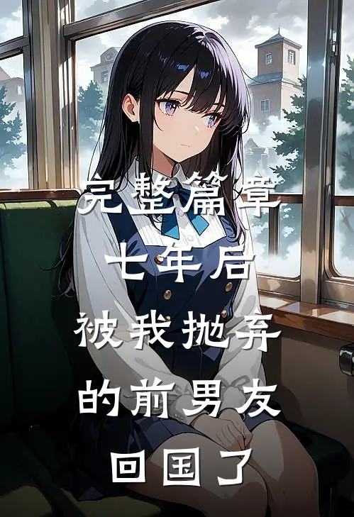 完整篇章七年后，被我抛弃的前男友回国了