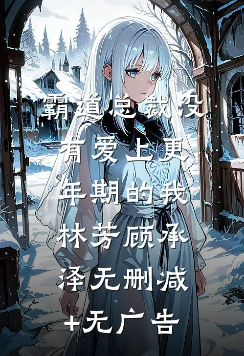 霸道总裁没有爱上更年期的我林芳顾承泽无删减+无广告