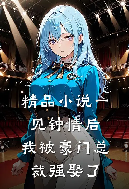 精品小说一见钟情后，我被豪门总裁强娶了