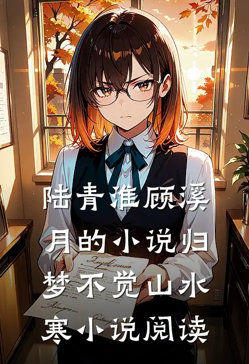 陆青淮顾溪月的小说归梦不觉山水寒小说阅读