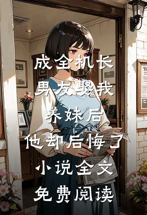 成全机长男友娶我养妹后，他却后悔了小说全文免费阅读