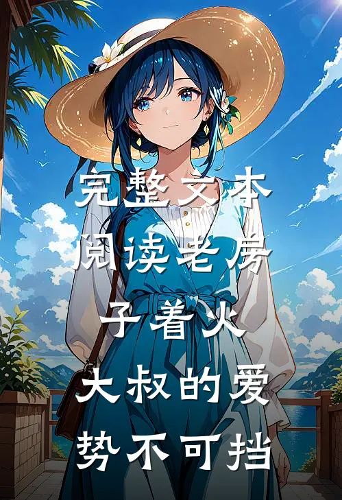 完整文本阅读老房子着火：大叔的爱势不可挡