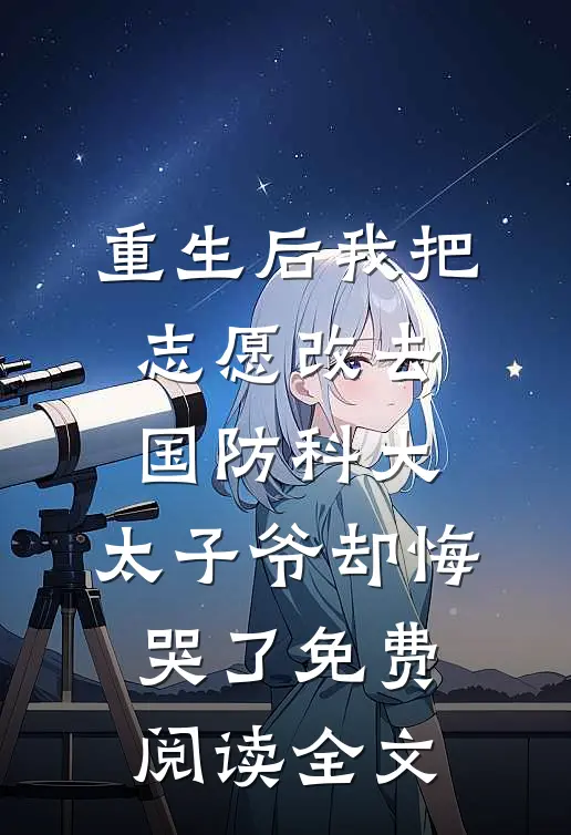 重生后我把志愿改去国防科大，太子爷却悔哭了免费阅读全文
