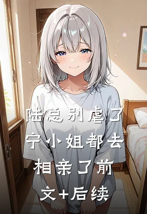 陆总别虐了，宁小姐都去相亲了前文+后续