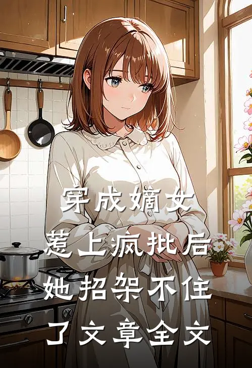 穿成嫡女，惹上疯批后她招架不住了文章全文