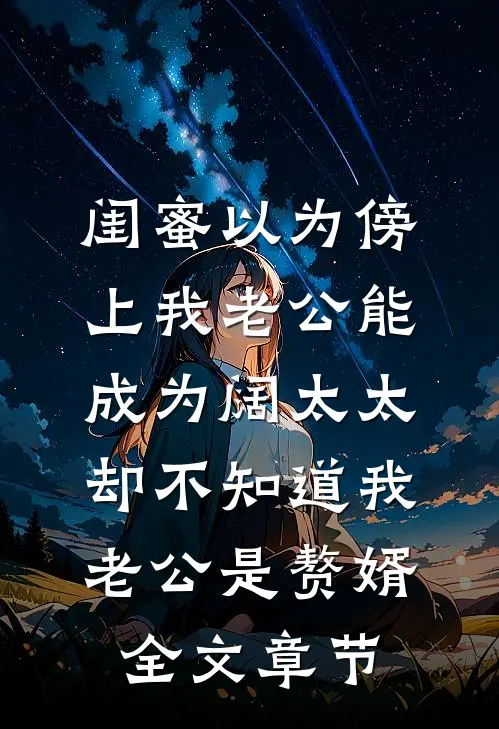 闺蜜以为傍上我老公能成为阔太太，却不知道我老公是赘婿全文章节