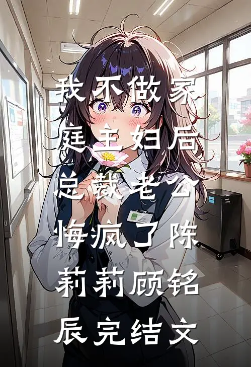 我不做家庭主妇后，总裁老公悔疯了陈莉莉顾铭辰完结文