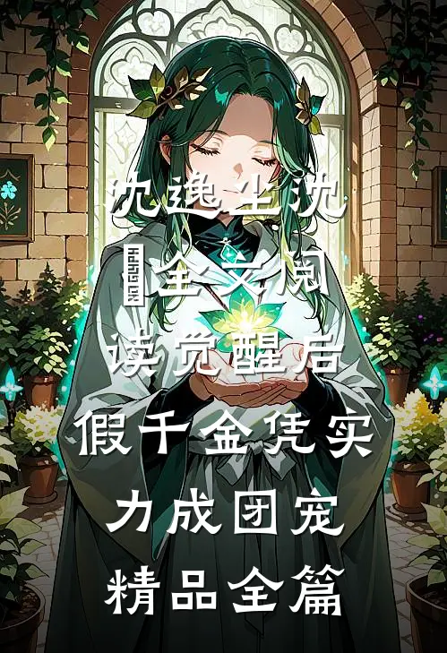 沈逸尘沈玥全文阅读_(觉醒后,假千金凭实力成团宠)精品全篇