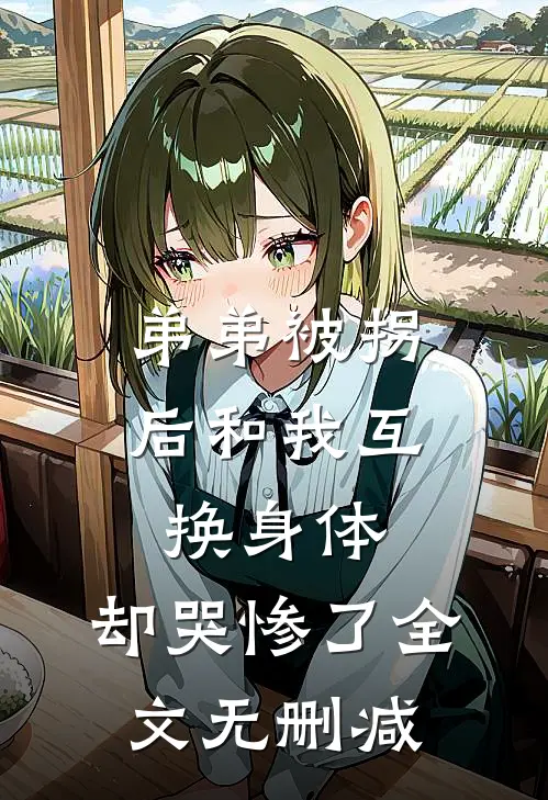 弟弟被拐后和我互换身体，却哭惨了全文无删减