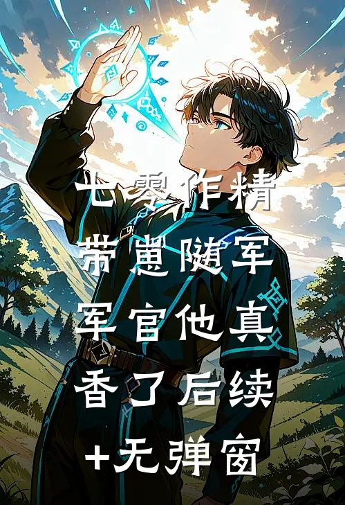 七零作精带崽随军，军官他真香了后续+无弹窗