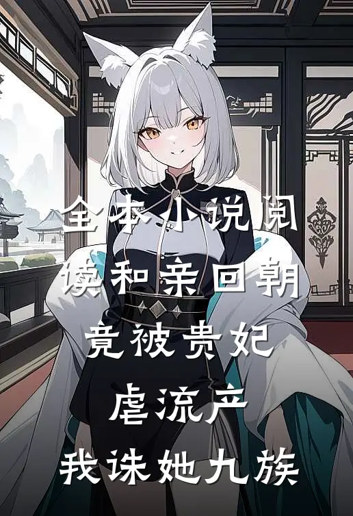 全本小说阅读和亲回朝，竟被贵妃虐流产，我诛她九族