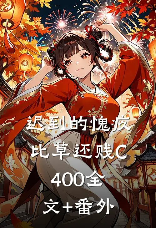 迟到的愧疚比草还贱C400全文+番外