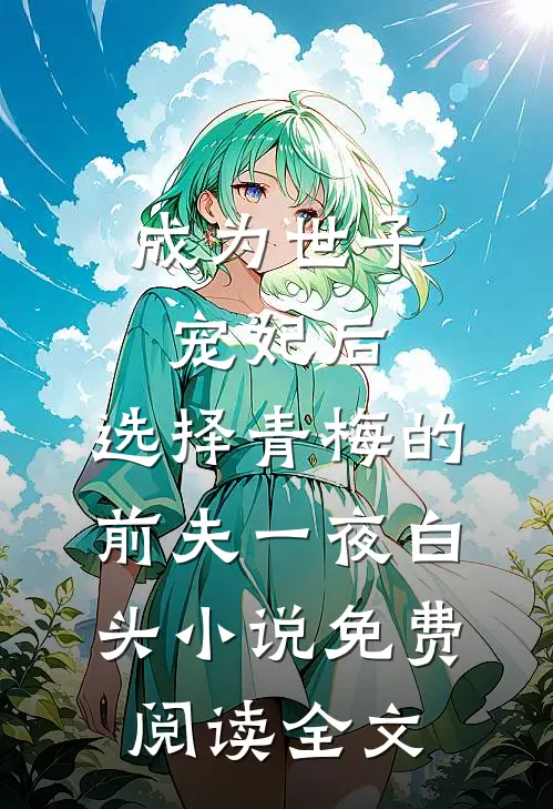 成为世子宠妃后，选择青梅的前夫一夜白头小说免费阅读全文