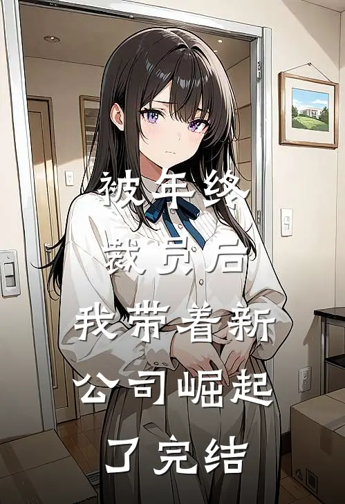 被年终裁员后，我带着新公司崛起了完结