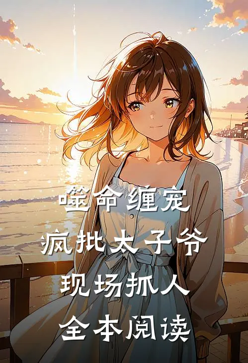 噬命缠宠：疯批太子爷现场抓人全本阅读