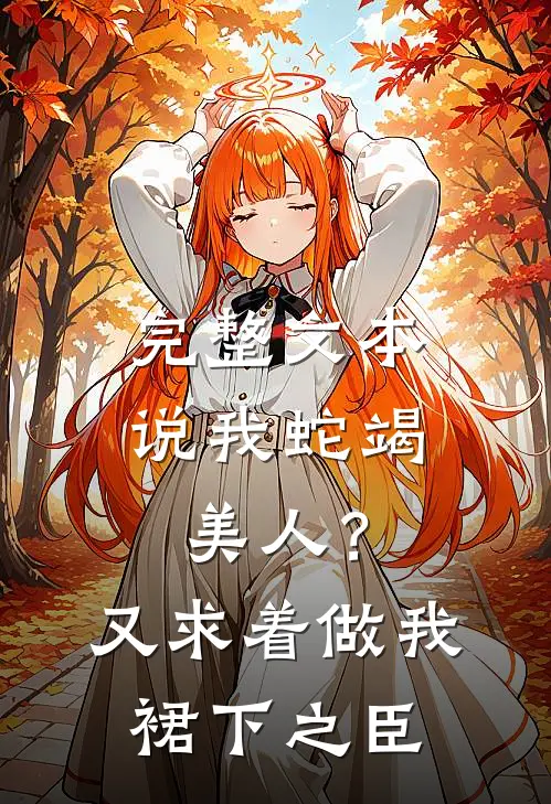 完整文本说我蛇竭美人？又求着做我裙下之臣