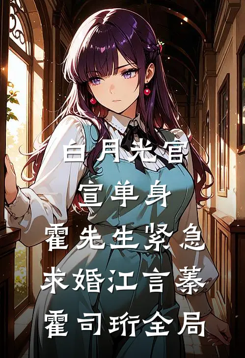白月光官宣单身，霍先生紧急求婚江言蓁霍司珩全局