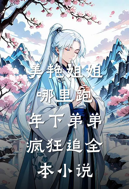 美艳姐姐哪里跑，年下弟弟疯狂追全本小说