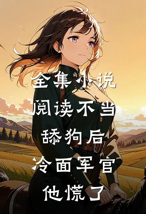全集小说阅读不当舔狗后，冷面军官他慌了