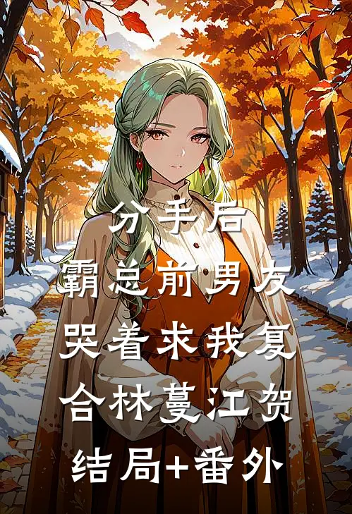 分手后，霸总前男友哭着求我复合林蔓江贺结局+番外