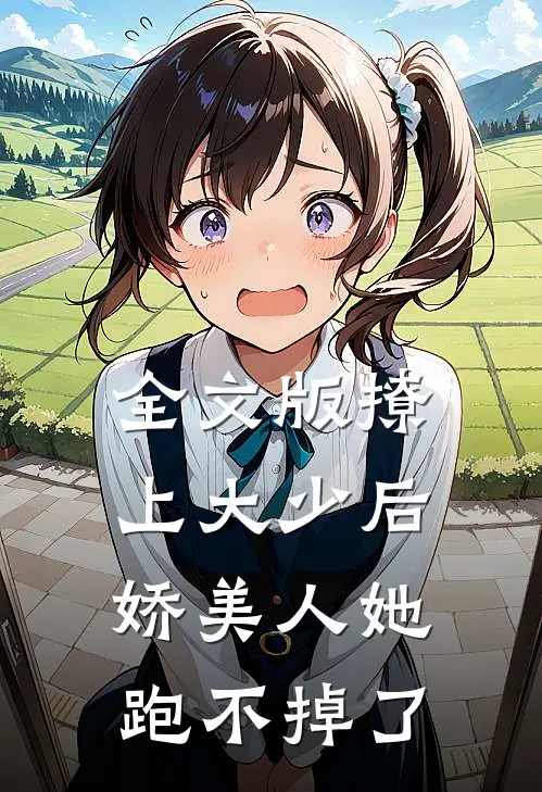全文版撩上大少后，娇美人她跑不掉了