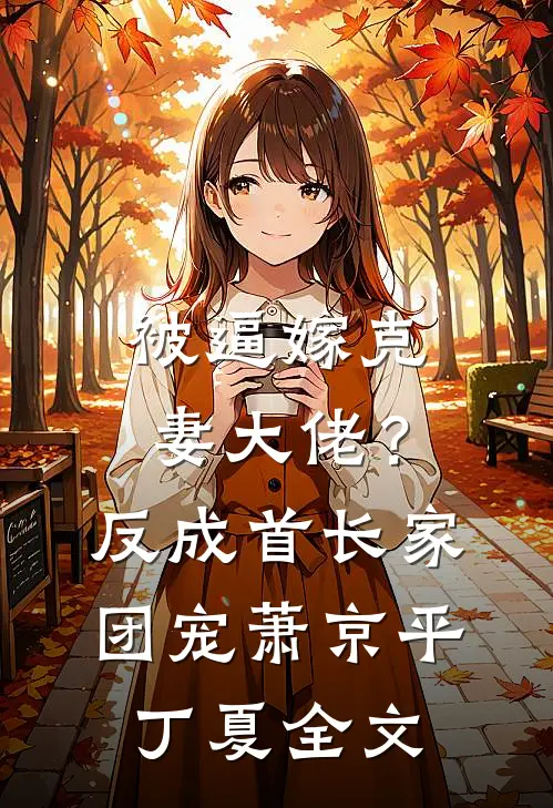 被逼嫁克妻大佬？反成首长家团宠萧京平丁夏全文