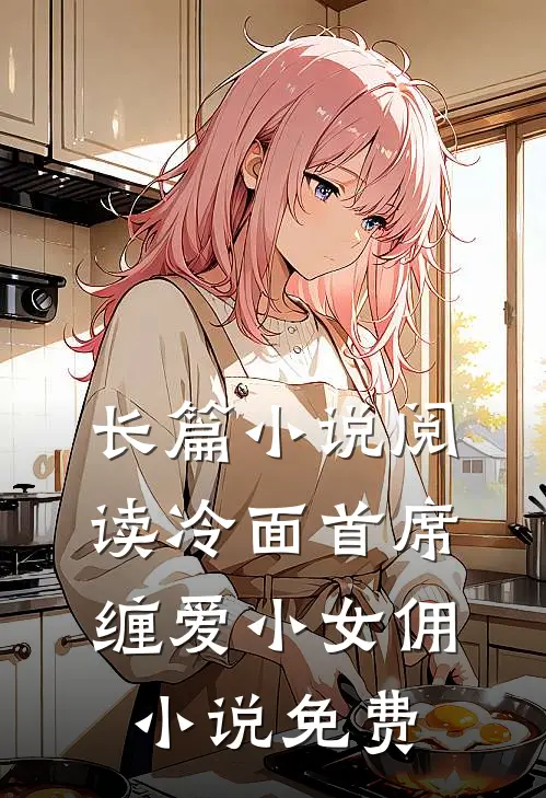 长篇小说阅读冷面首席缠爱小女佣小说免费