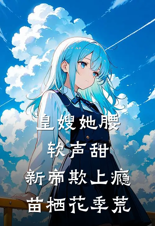皇嫂她腰软声甜，新帝欺上瘾苗栖花季荒