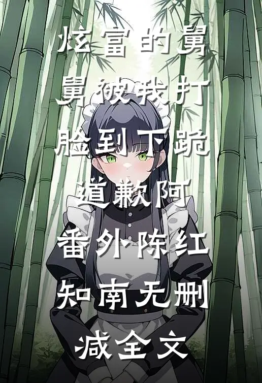 炫富的舅舅被我打脸到下跪道歉阿： 番外陈红知南无删减全文