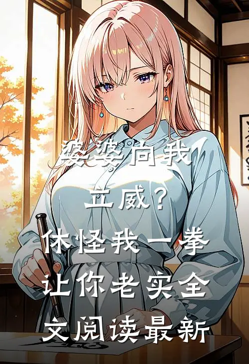 婆婆向我立威？休怪我一拳让你老实全文阅读最新