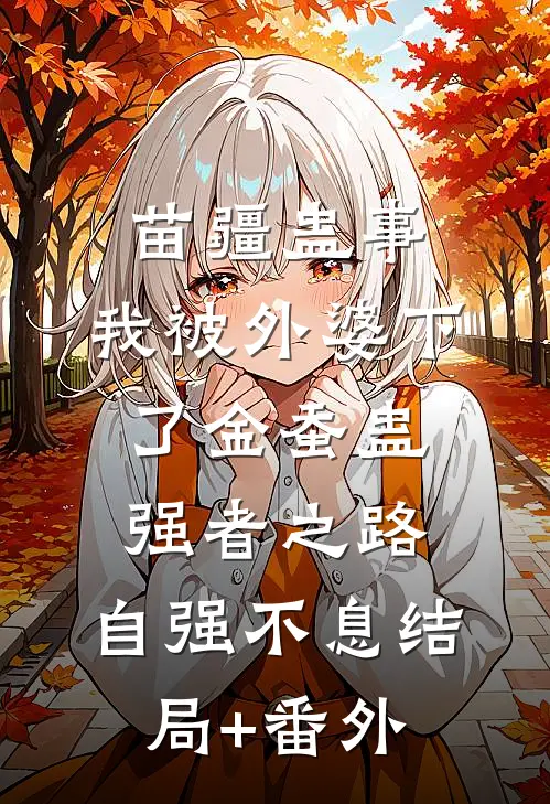 苗疆蛊事：我被外婆下了金蚕蛊-强者之路，自强不息结局+番外