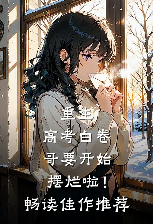 重生：高考白卷，哥要开始摆烂啦！畅读佳作推荐