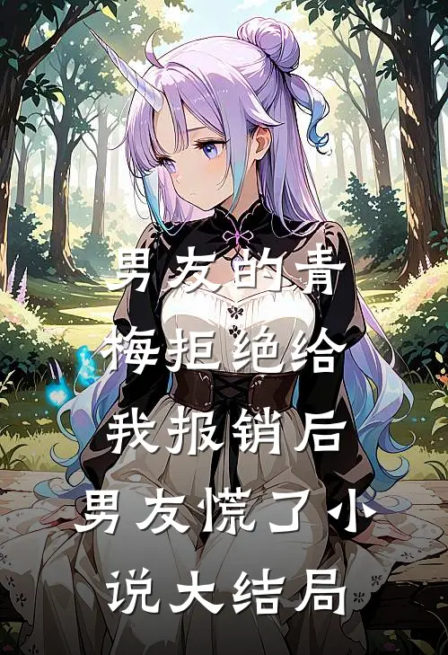 男友的青梅拒绝给我报销后，男友慌了小说大结局