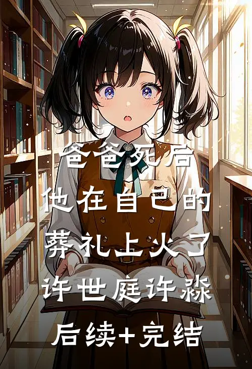 爸爸死后，他在自己的葬礼上火了许世庭许淼后续+完结