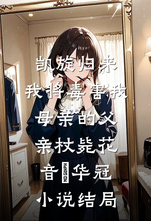 凯旋归来，我将毒害我母亲的父亲杖毙花音楉华冠小说结局
