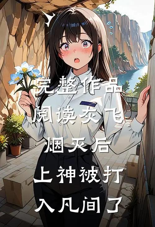 完整作品阅读灰飞烟灭后，上神被打入凡间了