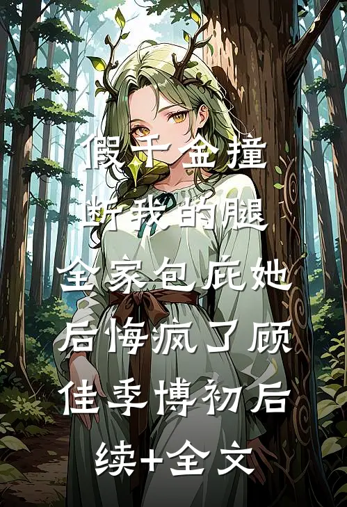 假千金撞断我的腿，全家包庇她后悔疯了顾佳季博初后续+全文