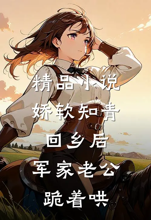精品小说娇软知青回乡后，军家老公跪着哄