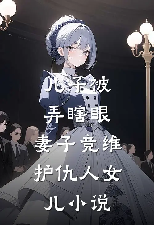 儿子被弄瞎眼，妻子竟维护仇人女儿小说